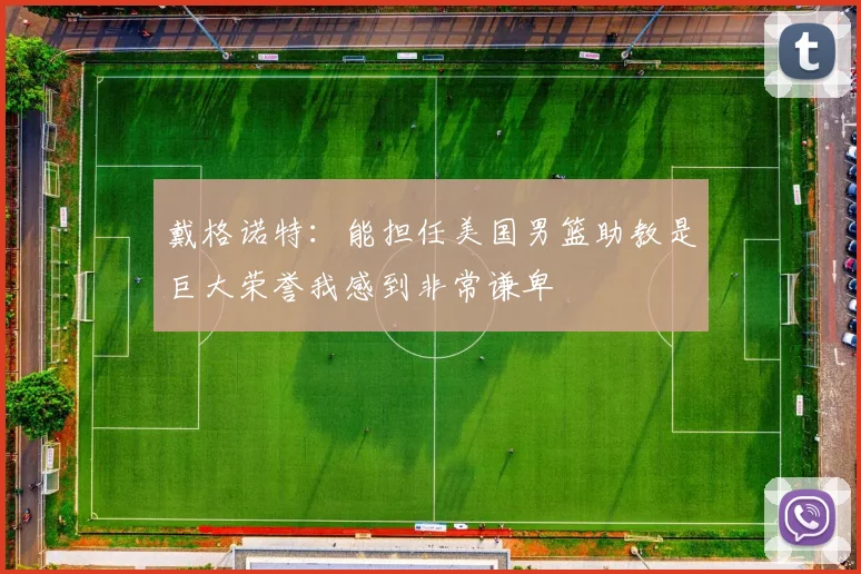 戴格诺特:能担任美国男篮助教是巨大荣誉我感到非常谦卑