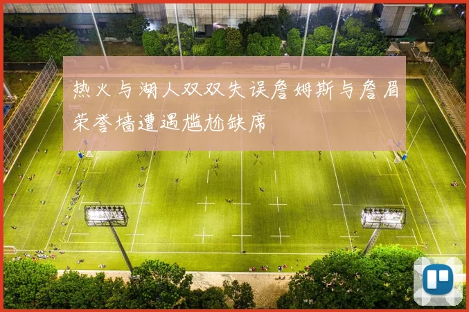热火与湖人双双失误詹姆斯与詹眉荣誉墙遭遇尴尬缺席