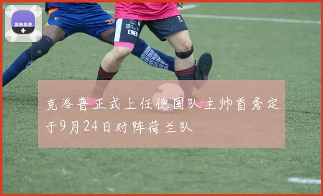 克洛普正式上任德国队主帅首秀定于9月24日对阵荷兰队