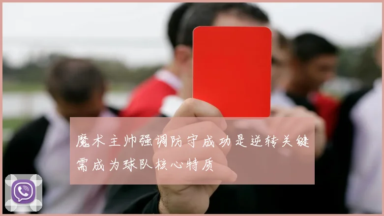 魔术主帅强调防守成功是逆转关键需成为球队核心特质