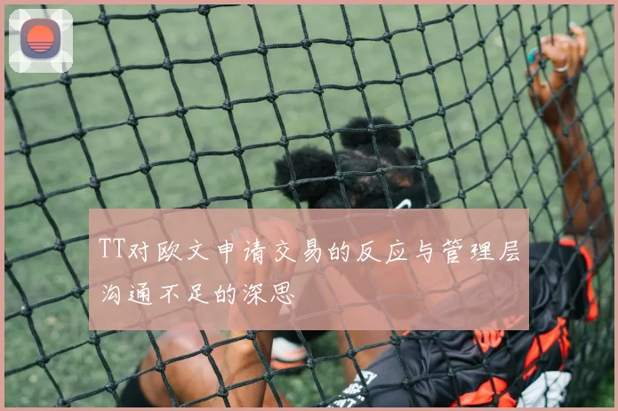 TT对欧文申请交易的反应与管理层沟通不足的深思