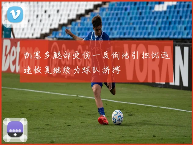 凯塞多腿部受伤一度倒地引担忧迅速恢复继续为球队拼搏