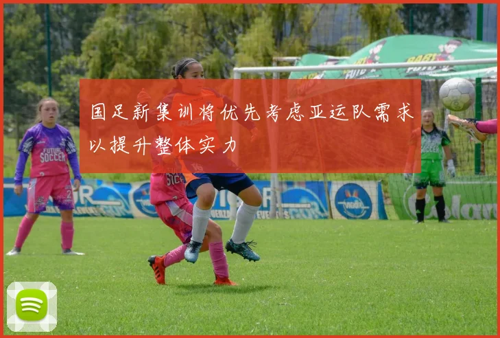 国足新集训将优先考虑亚运队需求以提升整体实力