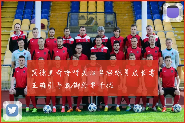 莫德里奇呼吁关注年轻球员成长需正确引导抵御外界干扰