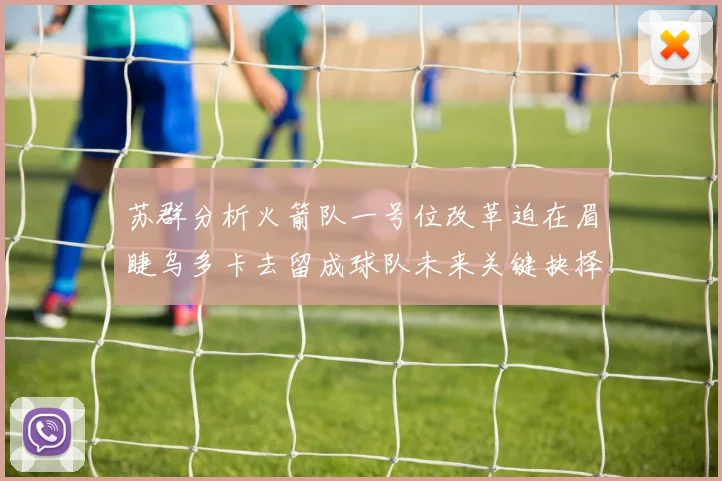 苏群分析火箭队一号位改革迫在眉睫乌多卡去留成球队未来关键抉择