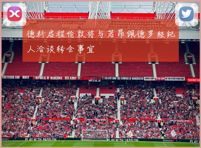 德科启程伦敦将与若昂佩德罗经纪人洽谈转会事宜