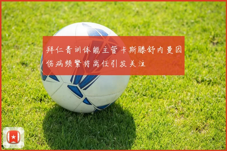 拜仁青训体能主管卡斯滕舒内曼因伤病频繁将离任引发关注