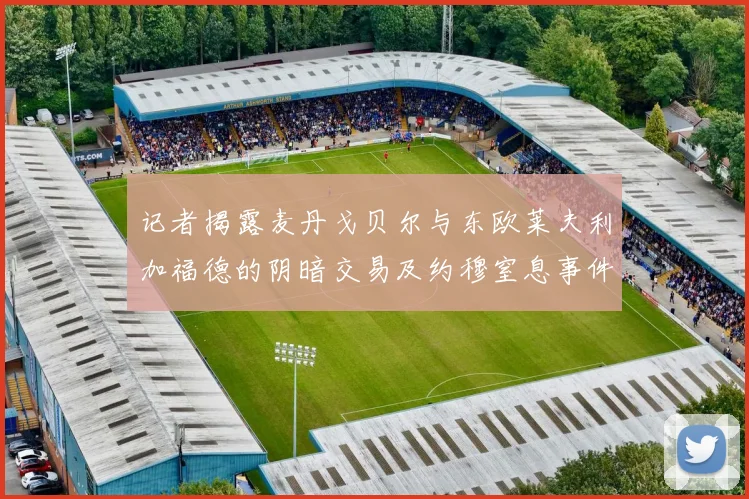 记者揭露麦丹戈贝尔与东欧莱夫利加福德的阴暗交易及约穆窒息事件真相