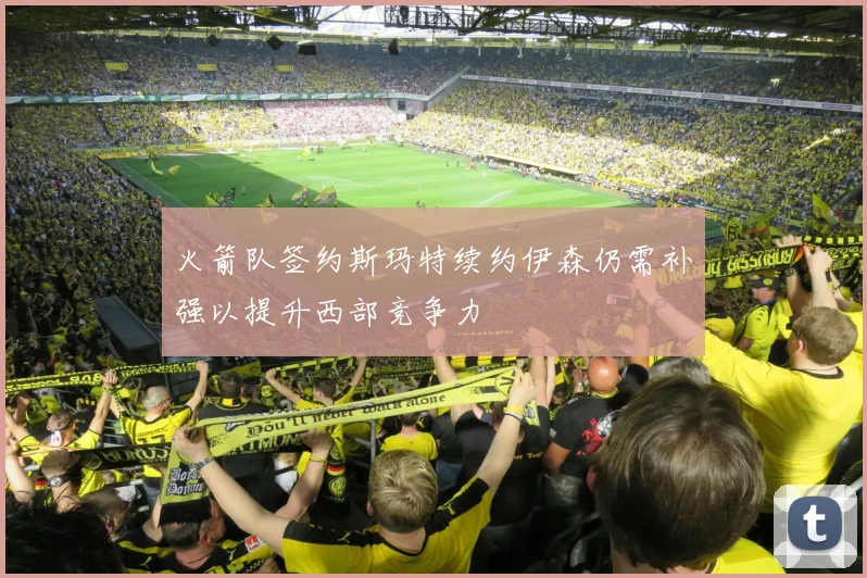 火箭队签约斯玛特续约伊森仍需补强以提升西部竞争力