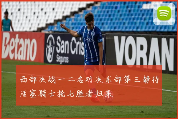 西部决战一二名对决东部第三静待活塞骑士抢七胜者归来