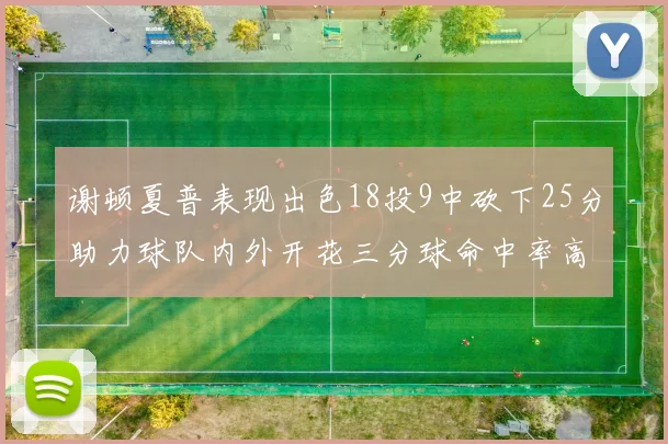 谢顿夏普表现出色18投9中砍下25分助力球队内外开花三分球命中率高达50