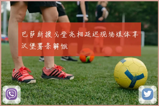 巴萨新援戈登亮相延迟现场媒体享汉堡薯条解饿