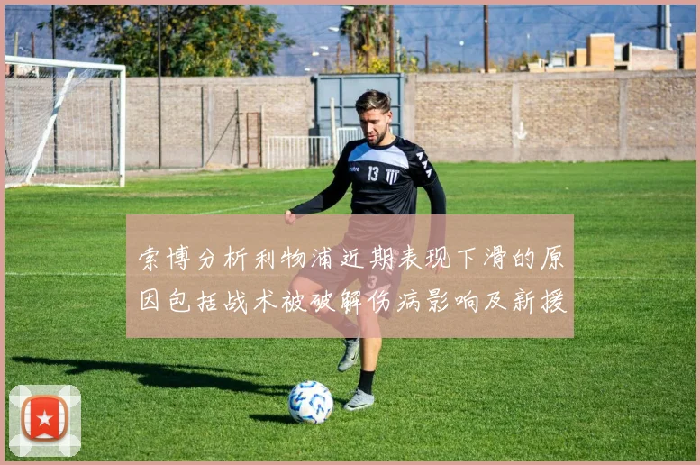 索博分析利物浦近期表现下滑的原因包括战术被破解伤病影响及新援适应期