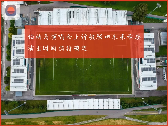 伯纳乌演唱会上诉被驳回未来承接演出时间仍待确定